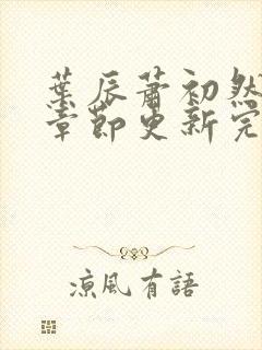 叶辰萧初然最新章节更新完了吗