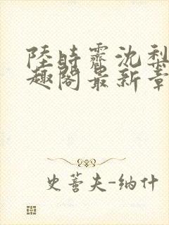 陆时霁沈梨初笔趣阁最新章节更新