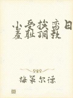 小受挨脔日常h羞耻调教