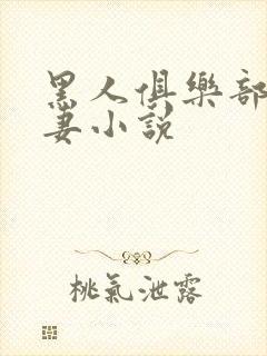 黑人俱乐部仑娇妻小说