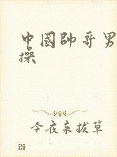 中国帅哥男男互操