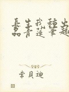 长生我种出了九品青莲笔趣阁