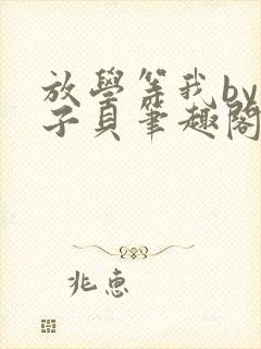 放学等我by酱子贝笔趣阁未删减