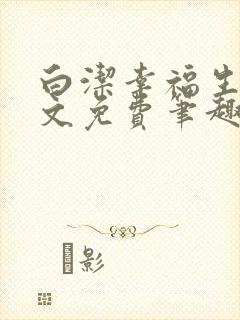 白洁幸福生活全文免费笔趣阁阅读