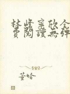 林峰宁欣全文免费阅读无弹窗