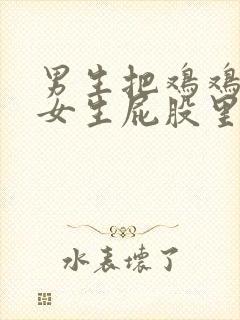 男生把鸡鸡塞进女生屁股里的视频