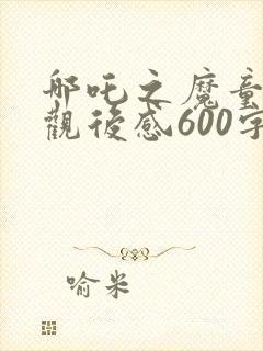哪吒之魔童降世观后感600字