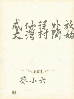 成仙从外放驻守大湾村开始笔趣阁