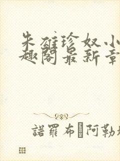 朱雄珍奴小说笔趣阁最新章节更新时