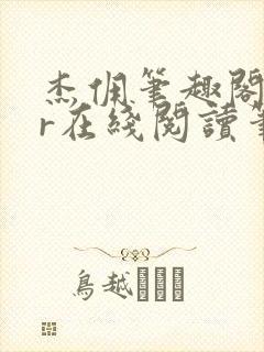 杰佣笔趣阁18r在线阅读笔趣阁最新章