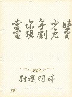 当你年少时高清电视剧免费观看