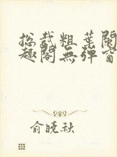 总裁粗叶阑珊笔趣阁无弹窗最新章节