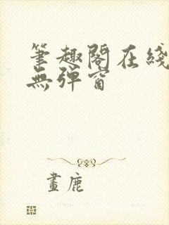 笔趣阁在线阅读无弹窗