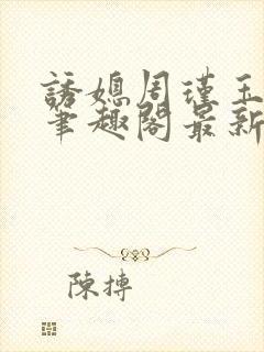 诱媳周瑾玉免费笔趣阁最新章节阅读