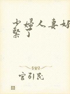 少妇人妻好深太紧了