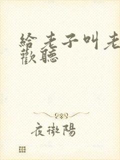 给老子叫老子喜欢听