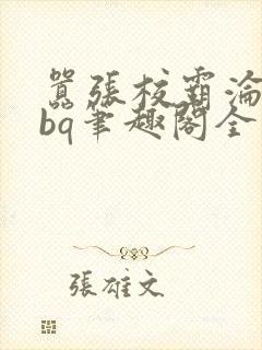 嚣张校霸沦为rbq笔趣阁全