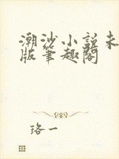 潮沙小说未删减版笔趣阁