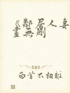 《邻居人妻》漫画无删