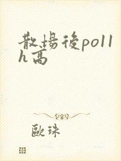 散场后po11h高