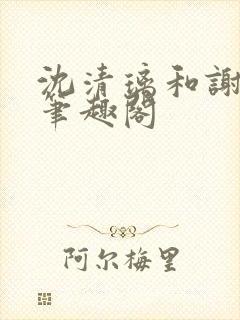 沈清璃和谢明川笔趣阁