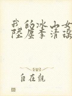 我的冰山女总裁陆尘李清瑶 最新章节封面