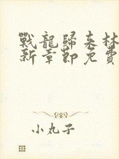 战龙归来林北最新章节免费阅读