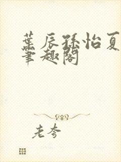 叶辰孙怡夏若雪笔趣阁