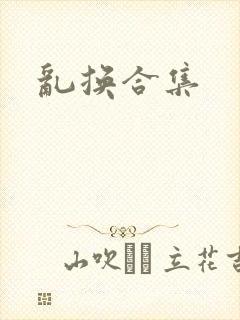 乱换合集