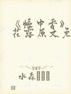 《帐中香》金银花露原文免费无弹窗