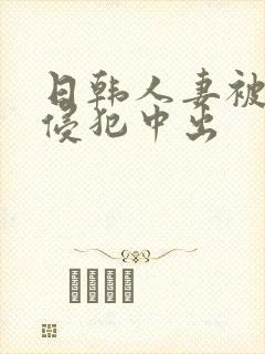 日韩人妻被多人侵犯中出封面