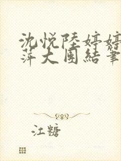 沈悦陆婷婷江晓萍大团结笔趣阁