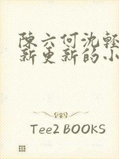 陈六何沈轻舞最新更新的小说