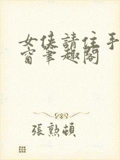 女侠请住手无弹窗笔趣阁