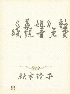 《义姐》动漫在线观看免费全集高清