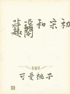 蒋瑶和宋初衍笔趣阁