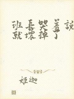 班长哭着说再c就坏掉了