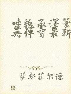 嘘魏承泽笔趣阁无弹窗最新章节