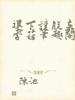 退下让朕来油爆香菇笔趣阁