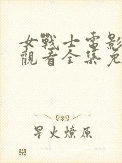 女战士电影在线观看全集免费高清