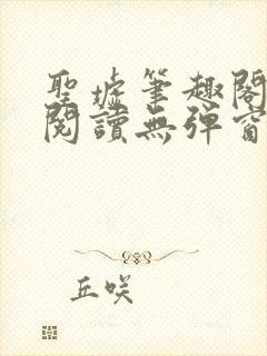 圣墟笔趣阁免费阅读无弹窗