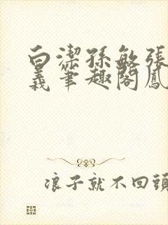 白洁孙敏张倩高义笔趣阁凤枝