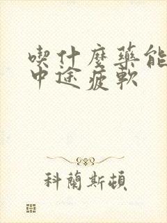 吃什么药能治疗中途疲软