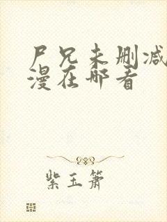 尸兄未删减版动漫在哪看