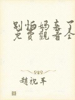 别怕妈来了短剧免费观看全集高清