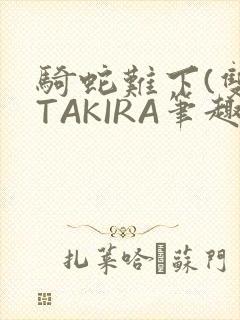 骑蛇难下(双)TAKIRA笔趣阁