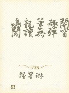 鸣龙笔趣阁免费阅读无弹窗