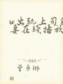 w出轨上司的人妻在线播放