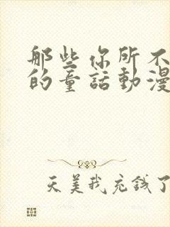 那些你所不知道的童话动漫免费观看全集高清