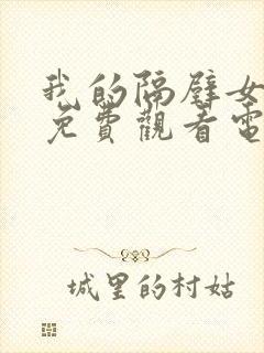 我的隔壁女邻居免费观看电视剧完整